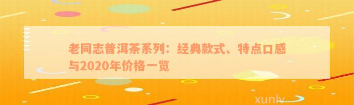 老同志普洱茶系列：经典款式、特点口感与2020年价格一览