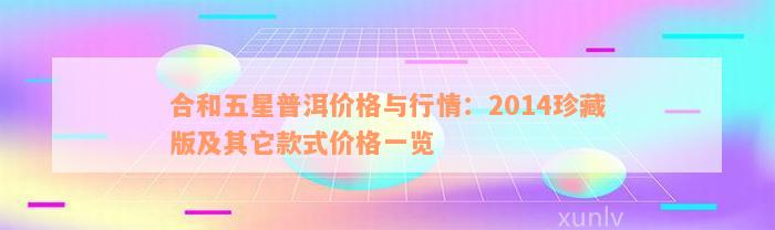 合和五星普洱价格与行情：2014珍藏版及其它款式价格一览