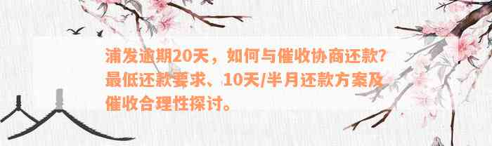 浦发逾期20天，如何与催收协商还款？最低还款要求、10天/半月还款方案及催收合理性探讨。