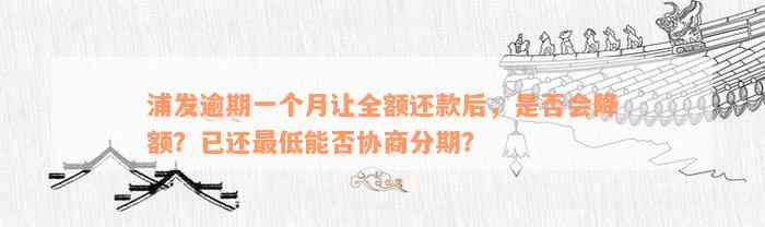 浦发逾期一个月让全额还款后，是否会降额？已还最低能否协商分期？