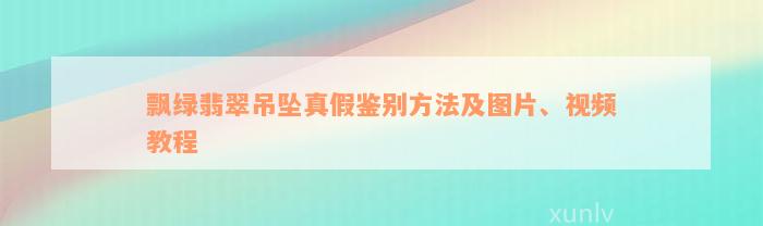 飘绿翡翠吊坠真假鉴别方法及图片、视频教程