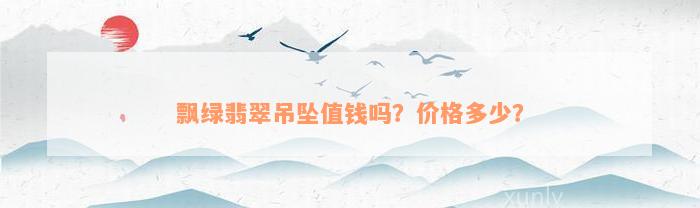 飘绿翡翠吊坠值钱吗？价格多少？