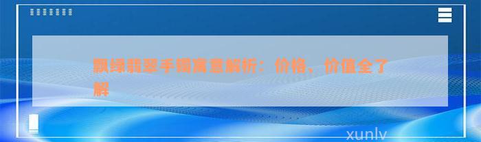 飘绿翡翠手镯寓意解析：价格、价值全了解