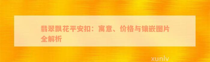 翡翠飘花平安扣：寓意、价格与镶嵌图片全解析