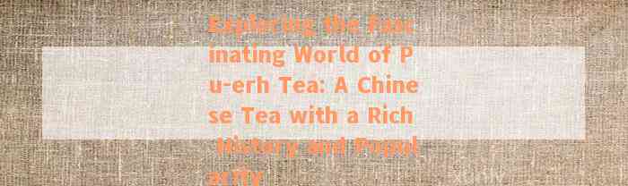 Exploring the Fascinating World of Pu-erh Tea: A Chinese Tea with a Rich History and Popularity