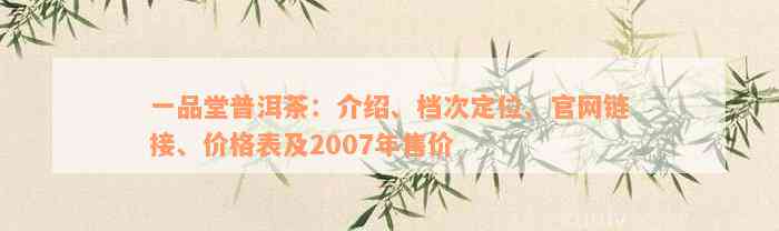 一品堂普洱茶：介绍、档次定位、官网链接、价格表及2007年售价