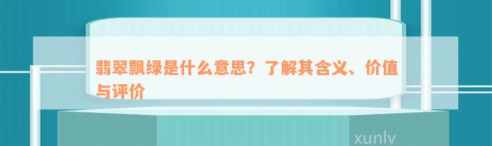 翡翠飘绿是什么意思？了解其含义、价值与评价