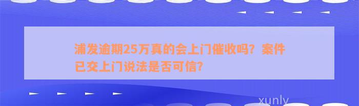 浦发逾期25万真的会上门催收吗？案件已交上门说法是否可信？