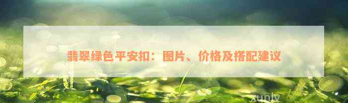 翡翠绿色平安扣：图片、价格及搭配建议