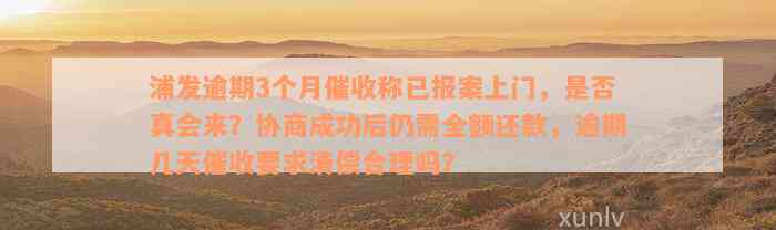 浦发逾期3个月催收称已报案上门，是否真会来？协商成功后仍需全额还款，逾期几天催收要求清偿合理吗？