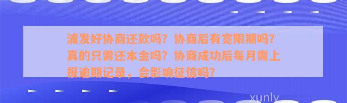 浦发好协商还款吗？协商后有宽限期吗？真的只需还本金吗？协商成功后每月需上报逾期记录，会影响征信吗？