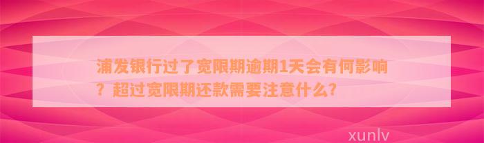 浦发银行过了宽限期逾期1天会有何影响？超过宽限期还款需要注意什么？