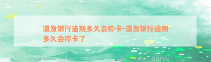 浦发银行逾期多久会停卡-浦发银行逾期多久会停卡了