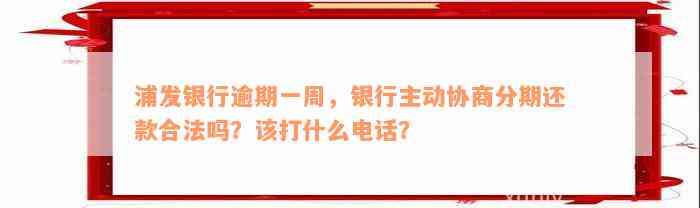 浦发银行逾期一周，银行主动协商分期还款合法吗？该打什么电话？