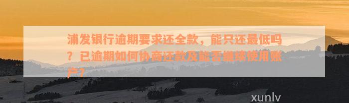 浦发银行逾期要求还全款，能只还最低吗？已逾期如何协商还款及能否继续使用账户？