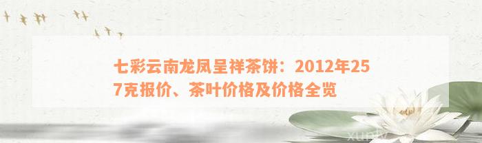 七彩云南龙凤呈祥茶饼：2012年257克报价、茶叶价格及价格全览