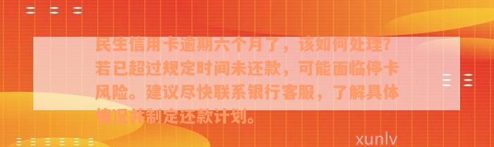 民生信用卡逾期六个月了，该如何处理？若已超过规定时间未还款，可能面临停卡风险。建议尽快联系银行客服，了解具体情况并制定还款计划。