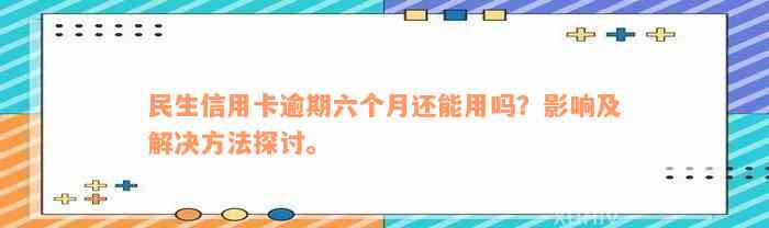 民生信用卡逾期六个月还能用吗？影响及解决方法探讨。