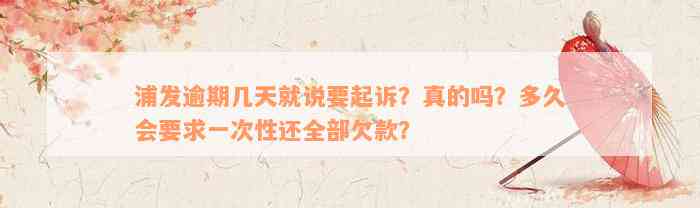 浦发逾期几天就说要起诉？真的吗？多久会要求一次性还全部欠款？