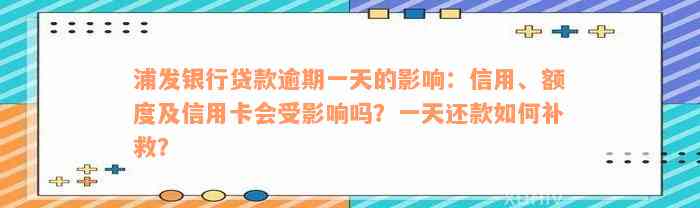 浦发银行贷款逾期一天的影响：信用、额度及信用卡会受影响吗？一天还款如何补救？