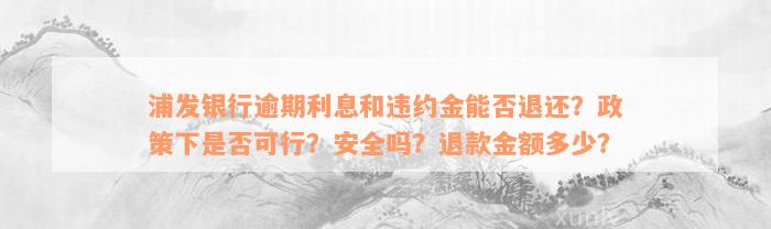 浦发银行逾期利息和违约金能否退还？政策下是否可行？安全吗？退款金额多少？