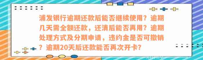 浦发银行逾期还款后能否继续使用？逾期几天需全额还款，还清后能否再用？逾期处理方式及分期申请，违约金是否可撤销？逾期20天后还款能否再次开卡？