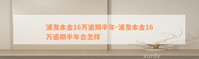 浦发本金16万逾期半年-浦发本金16万逾期半年会怎样