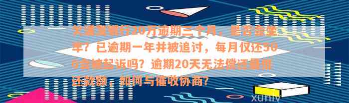 欠浦发银行20万逾期三个月，是否会坐牢？已逾期一年并被追讨，每月仅还500会被起诉吗？逾期20天无法偿还最低还款额，如何与催收协商？