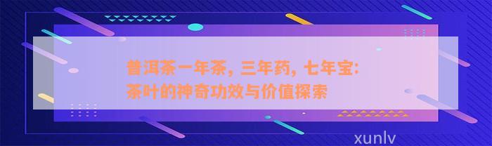 普洱茶一年茶, 三年药, 七年宝: 茶叶的神奇功效与价值探索