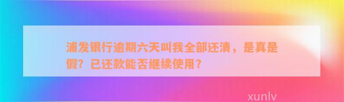 浦发银行逾期六天叫我全部还清，是真是假？已还款能否继续使用？