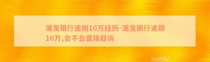 浦发银行逾期10万经历-浦发银行逾期10万,会不会直接起诉