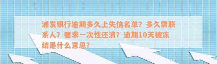 浦发银行逾期多久上失信名单？多久需联系人？要求一次性还清？逾期10天被冻结是什么意思？