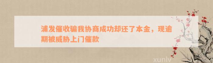 浦发催收骗我协商成功却还了本金，现逾期被威胁上门催款