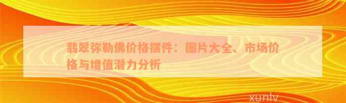 翡翠弥勒佛价格摆件：图片大全、市场价格与增值潜力分析