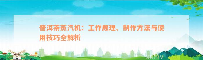 普洱茶蒸汽机：工作原理、制作方法与使用技巧全解析