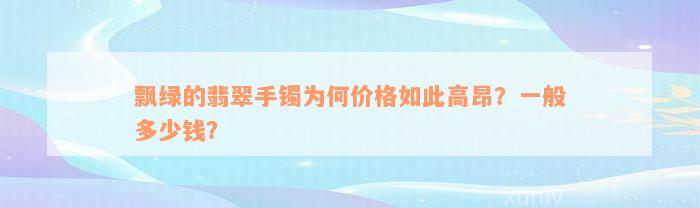 飘绿的翡翠手镯为何价格如此高昂？一般多少钱？