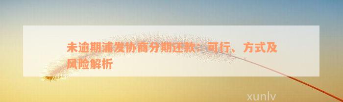 未逾期浦发协商分期还款：可行、方式及风险解析