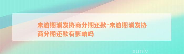 未逾期浦发协商分期还款-未逾期浦发协商分期还款有影响吗