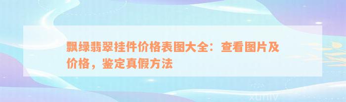 飘绿翡翠挂件价格表图大全：查看图片及价格，鉴定真假方法