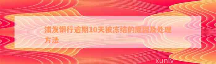 浦发银行逾期10天被冻结的原因及处理方法