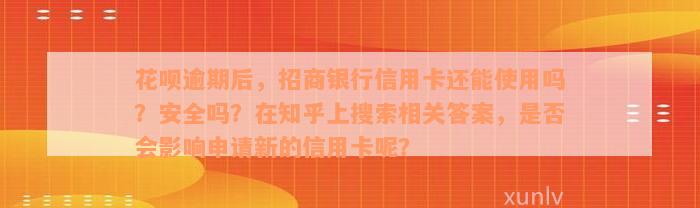 花呗逾期后，招商银行信用卡还能使用吗？安全吗？在知乎上搜索相关答案，是否会影响申请新的信用卡呢？