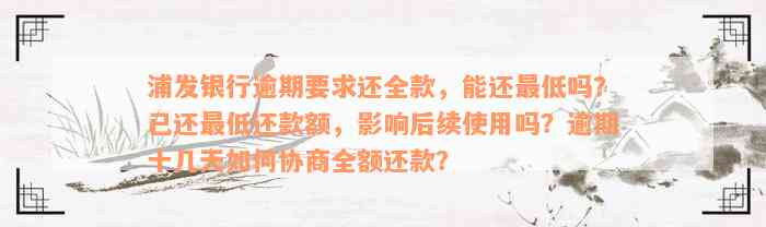 浦发银行逾期要求还全款，能还最低吗？已还最低还款额，影响后续使用吗？逾期十几天如何协商全额还款？