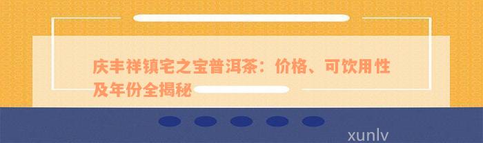 庆丰祥镇宅之宝普洱茶：价格、可饮用性及年份全揭秘