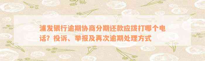 浦发银行逾期协商分期还款应拨打哪个电话？投诉、举报及再次逾期处理方式