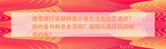 浦发银行逾期利息计算方法及能否退还？违约金与利息合法吗？逾期几天可以撤销违约金？