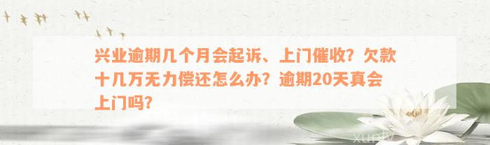 兴业逾期几个月会起诉、上门催收？欠款十几万无力偿还怎么办？逾期20天真会上门吗？