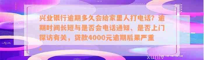 兴业银行逾期多久会给家里人打电话？逾期时间长短与是否会电话通知、是否上门探访有关，贷款4000元逾期后果严重。