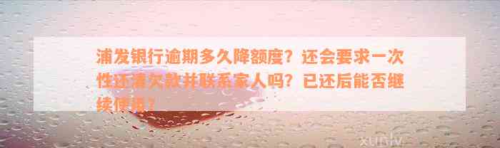 浦发银行逾期多久降额度？还会要求一次性还清欠款并联系家人吗？已还后能否继续使用？