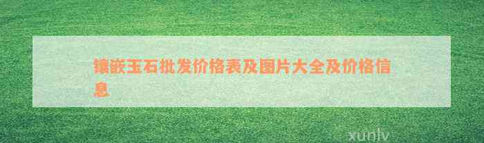 镶嵌玉石批发价格表及图片大全及价格信息