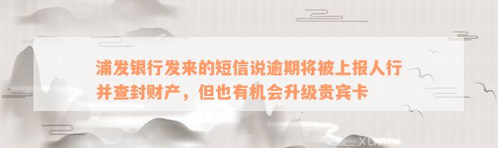 浦发银行发来的短信说逾期将被上报人行并查封财产，但也有机会升级贵宾卡